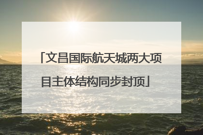 文昌国际航天城两大项目主体结构同步封顶